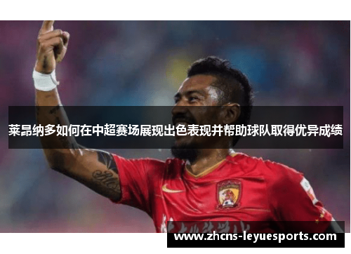 莱昂纳多如何在中超赛场展现出色表现并帮助球队取得优异成绩 莱昂纳多如何在中超赛场展现出色表现并帮助球队取得优异成绩