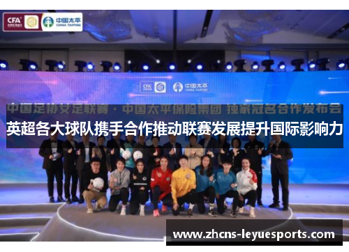 英超各大球队携手合作推动联赛发展提升国际影响力