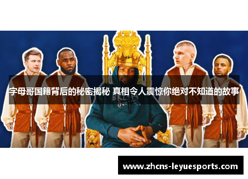 字母哥国籍背后的秘密揭秘 真相令人震惊你绝对不知道的故事