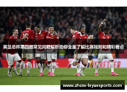 英足总杯第四圈常见问题解析助你全面了解比赛规则和精彩看点 英足总杯第四圈常见问题解析助你全面了解比赛规则和精彩看点