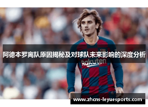 阿德本罗离队原因揭秘及对球队未来影响的深度分析