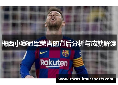 梅西小赛冠军荣誉的背后分析与成就解读