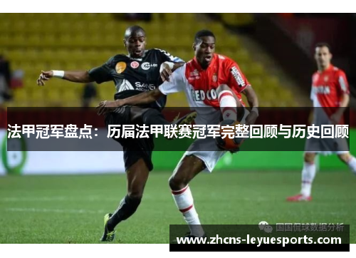 法甲冠军盘点：历届法甲联赛冠军完整回顾与历史回顾