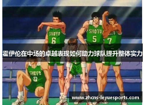 霍伊伦在中场的卓越表现如何助力球队提升整体实力