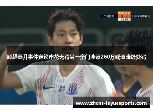 顾超秦升事件定论申花无罚另一豪门涉及260万或遭降级处罚