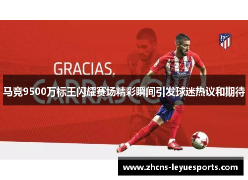 马竞9500万标王闪耀赛场精彩瞬间引发球迷热议和期待