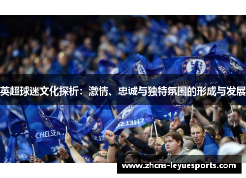 英超球迷文化探析：激情、忠诚与独特氛围的形成与发展