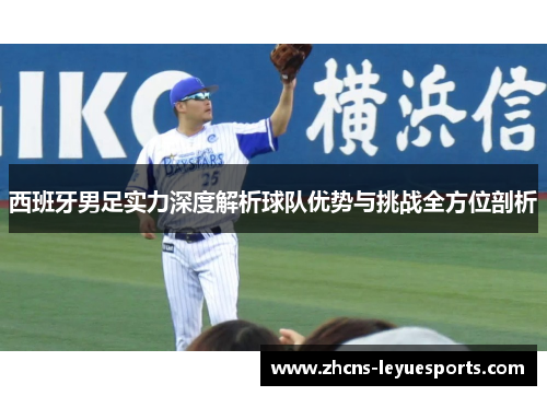 西班牙男足实力深度解析球队优势与挑战全方位剖析