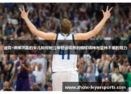 迪克·诺维茨基的女儿如何树立年轻运动员的榜样精神与坚持不懈的努力