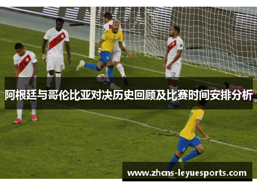 阿根廷与哥伦比亚对决历史回顾及比赛时间安排分析