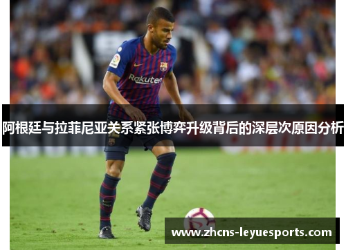 阿根廷与拉菲尼亚关系紧张博弈升级背后的深层次原因分析