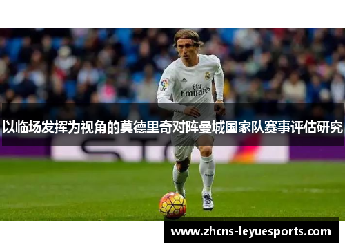 以临场发挥为视角的莫德里奇对阵曼城国家队赛事评估研究