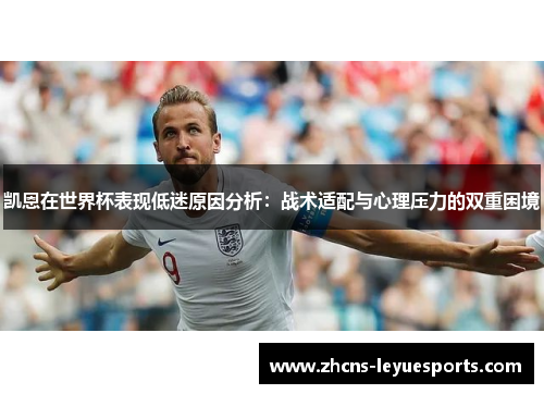 凯恩在世界杯表现低迷原因分析:战术适配与心理压力的双重困境 凯恩在世界杯表现低迷原因分析:战术适配与心理压力的双重困境