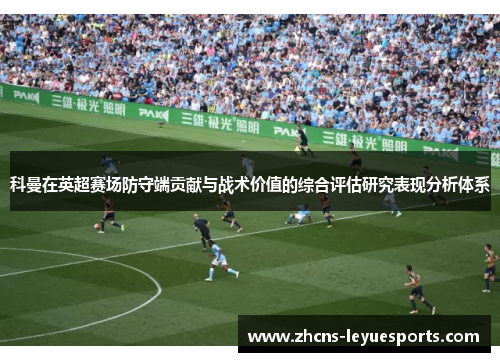 科曼在英超赛场防守端贡献与战术价值的综合评估研究表现分析体系 科曼在英超赛场防守端贡献与战术价值的综合评估研究表现分析体系