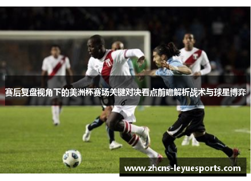 赛后复盘视角下的美洲杯赛场关键对决看点前瞻解析战术与球星博弈 赛后复盘视角下的美洲杯赛场关键对决看点前瞻解析战术与球星博弈