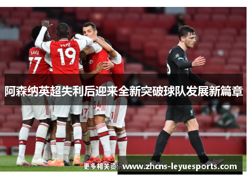 阿森纳英超失利后迎来全新突破球队发展新篇章