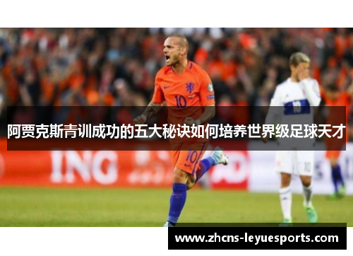 阿贾克斯青训成功的五大秘诀如何培养世界级足球天才 阿贾克斯青训成功的五大秘诀如何培养世界级足球天才