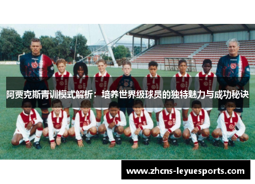 阿贾克斯青训模式解析:培养世界级球员的独特魅力与成功秘诀 阿贾克斯青训模式解析:培养世界级球员的独特魅力与成功秘诀