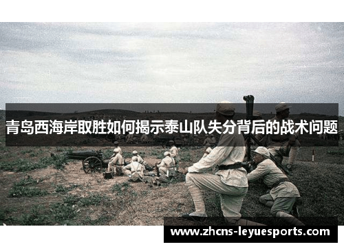青岛西海岸取胜如何揭示泰山队失分背后的战术问题