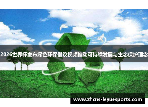 2026世界杯发布绿色环保倡议视频推动可持续发展与生态保护理念 2026世界杯发布绿色环保倡议视频推动可持续发展与生态保护理念