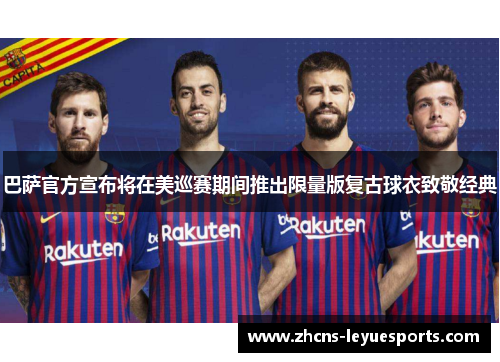 巴萨官方宣布将在美巡赛期间推出限量版复古球衣致敬经典