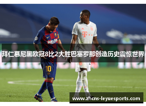 拜仁慕尼黑欧冠8比2大胜巴塞罗那创造历史震惊世界