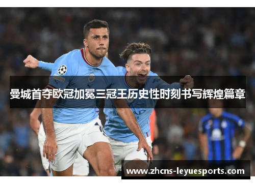 曼城首夺欧冠加冕三冠王历史性时刻书写辉煌篇章