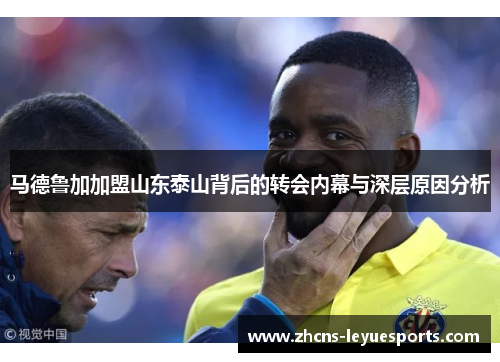 马德鲁加加盟山东泰山背后的转会内幕与深层原因分析