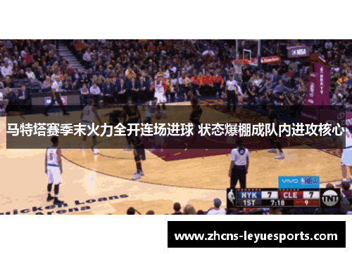 马特塔赛季末火力全开连场进球 状态爆棚成队内进攻核心