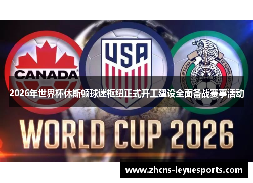2026年世界杯休斯顿球迷枢纽正式开工建设全面备战赛事活动 2026年世界杯休斯顿球迷枢纽正式开工建设全面备战赛事活动