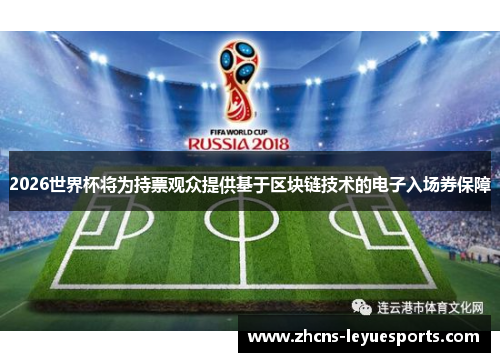 2026世界杯将为持票观众提供基于区块链技术的电子入场券保障 2026世界杯将为持票观众提供基于区块链技术的电子入场券保障